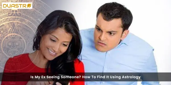 Is My Ex Seeing Someone? How To Find It Using Astrology